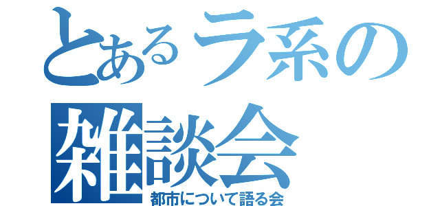 とあるラ系の雑談会（都市について語る会）