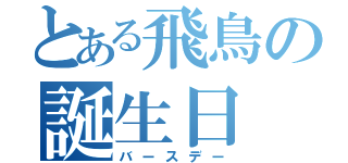 とある飛鳥の誕生日（バースデー）