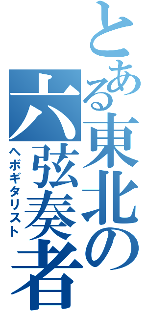 とある東北の六弦奏者（ヘボギタリスト）