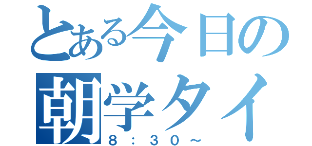 とある今日の朝学タイム（８：３０～）