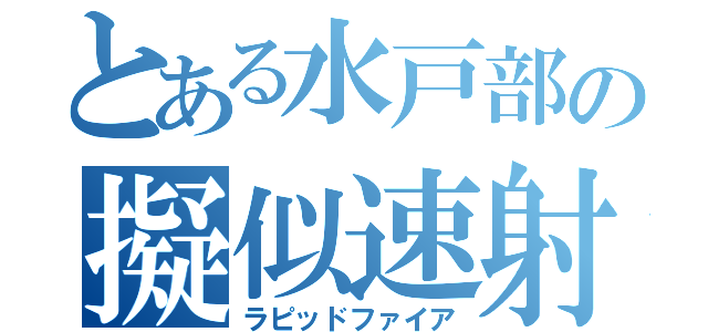 とある水戸部の擬似速射（ラピッドファイア）