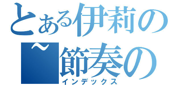 とある伊莉の~節奏の音☆（インデックス）