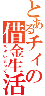 とあるチィの借金生活（ちょいまって）