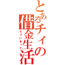 とあるチィの借金生活（ちょいまって）