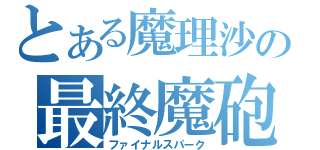 とある魔理沙の最終魔砲（ファイナルスパーク）