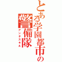 とある学園都市の警備隊（アンチスキル）