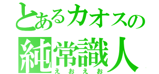 とあるカオスの純常識人（えおえお）