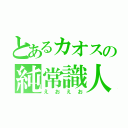 とあるカオスの純常識人（えおえお）