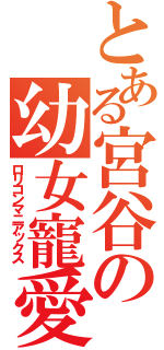 とある宮谷の幼女寵愛（ロリコンマニアックス）