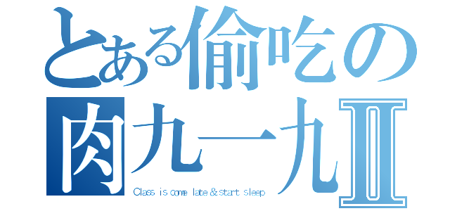 とある偷吃の肉九一九Ⅱ（Ｃｌａｓｓ ｉｓ ｃｏｍｅ ｌａｔｅ ＆ ｓｔａｒｔ ｓｌｅｅｐ）