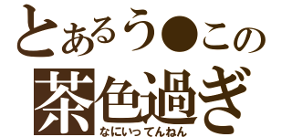 とあるう●この茶色過ぎ…（なにいってんねん）