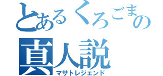 とあるくろごまの真人説（マサトレジェンド）