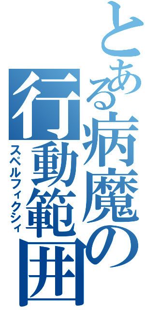 とある病魔の行動範囲（スペルフィクシィ）