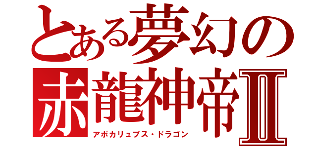 とある夢幻の赤龍神帝Ⅱ（アポカリュプス・ドラゴン）