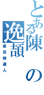 とある陳の逸頡（最佳候選人）