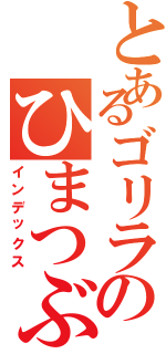 とあるゴリラのひまつぶし（インデックス）