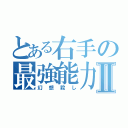 とある右手の最強能力Ⅱ（幻想殺し）