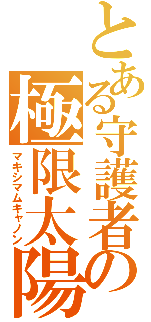 とある守護者の極限太陽（マキシマムキャノン）