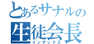 とあるサナルの生徒会長（インデックス）