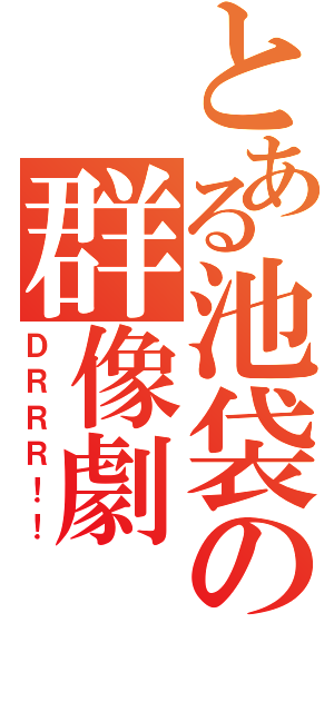 とある池袋の群像劇（ＤＲＲＲ！！）