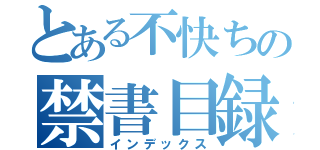 とある不快ちの禁書目録（インデックス）