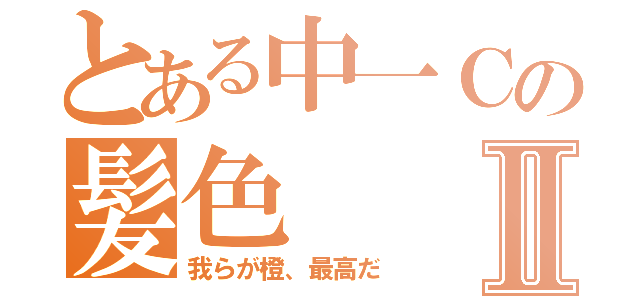 とある中一Ｃの髪色Ⅱ（我らが橙、最高だ）