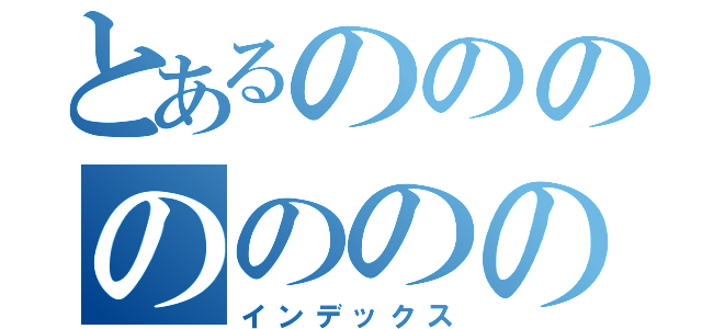 とあるののののののの（インデックス）