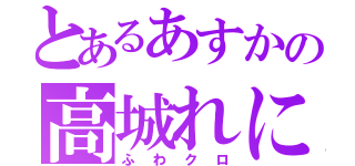 とあるあすかの高城れに真似（ふわクロ）