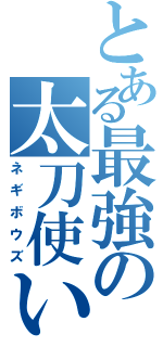 とある最強の太刀使い（ネギボウズ）