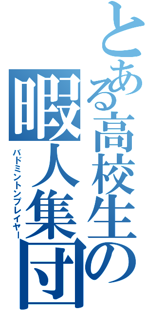 とある高校生の暇人集団（バドミントンプレイヤー）