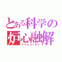 とある科学の炉心融解（アトムユニオン）