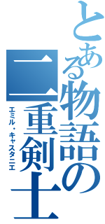 とある物語の二重剣士（エミル・キャスタニエ）