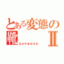 とある変態の靴Ⅱ（なかやまみずき）