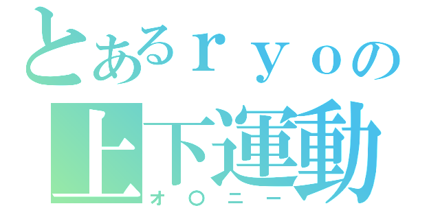 とあるｒｙｏの上下運動（オ〇ニー）