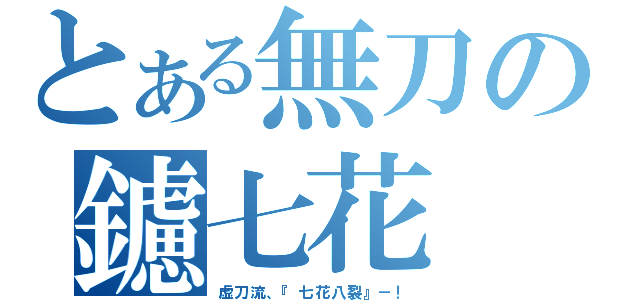 とある無刀の鑢七花（虚刀流、『七花八裂』－！）