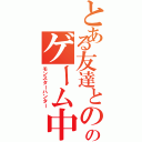 とある友達とののゲーム中（モンスターハンター）