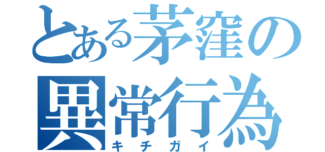 とある茅窪の異常行為（キチガイ）