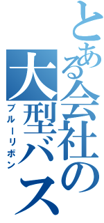 とある会社の大型バスⅡ（ブルーリボン）