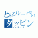 とあるルーク篁のタッピング（ゴッドスピード）