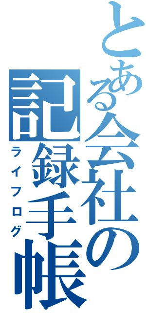 とある会社の記録手帳（ライフログ）