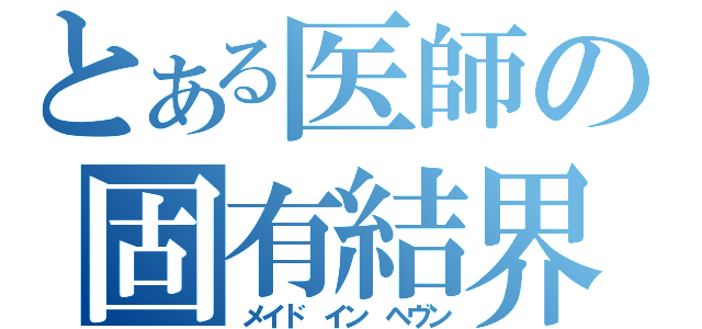 とある医師の固有結界（メイド イン ヘヴン）