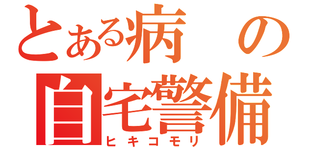 とある病の自宅警備（ヒキコモリ）