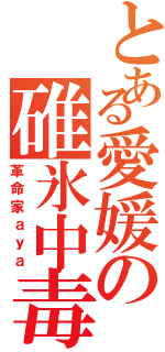 とある愛媛の碓氷中毒（革命家ａｙａ）