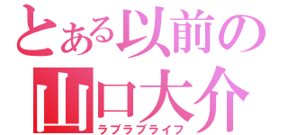 とある以前の山口大介（ラブラブライフ）