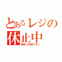 とあるレジの休止中（隣をご利用下さい）