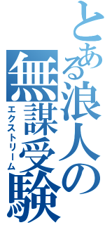 とある浪人の無謀受験Ⅱ（エクストリーム）