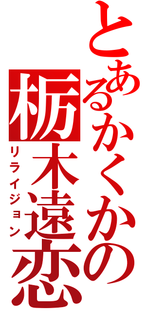 とあるかくかの栃木遠恋（リライジョン）