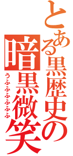 とある黒歴史の暗黒微笑（うふふふふふふ）