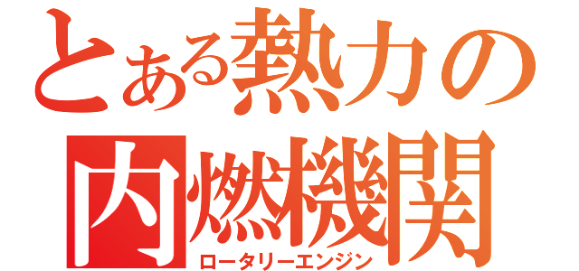 とある熱力の内燃機関（ロータリーエンジン）