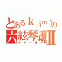 とあるｋｉｍｓｏｎの六絃琴魂Ⅱ（ギター魂）